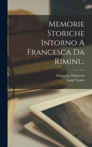 Memorie Storiche Intorno A Francesca Da Rimini... (Italian Edition)