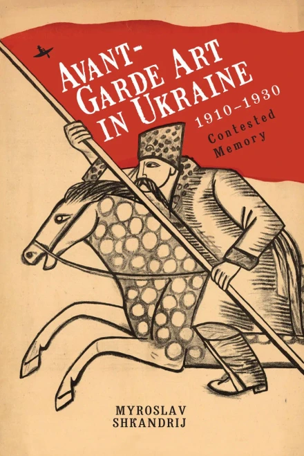 Avant-Garde Art In Ukraine, 1910Â??1930: Contested Memory
