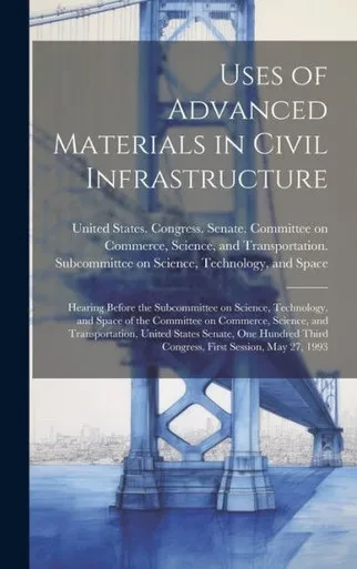 Uses Of Advanced Materials In Civil Infrastructure: Hearing Before The Subcommittee On Science, Technology, And Space Of The Committee On Commerce, ... Third Congress, First Session, May 27, 1993