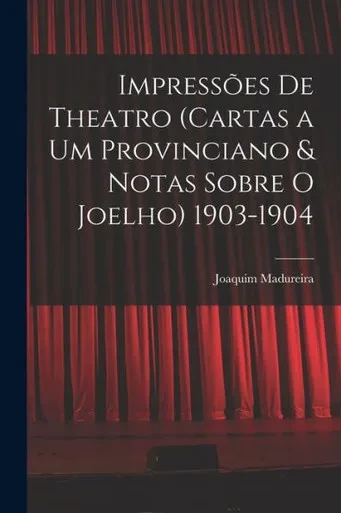Impressões De Theatro (Cartas A Um Provinciano & Notas Sobre O Joelho) 1903-1904 (Portuguese Edition)