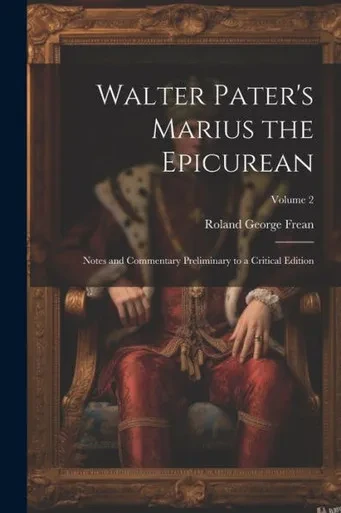 Walter Pater's Marius The Epicurean: Notes And Commentary Preliminary To A Critical Edition; Volume 2