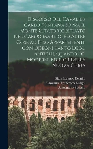 Discorso Del Cavalier Carlo Fontana Sopra Il Monte Citatorio Situato Nel Campo Martio, Ed Altre Cose Ad Esso Appartenenti, Con Disegni Tanto Degl' ... Edificii Della Nuova Curia (Italian Edition)