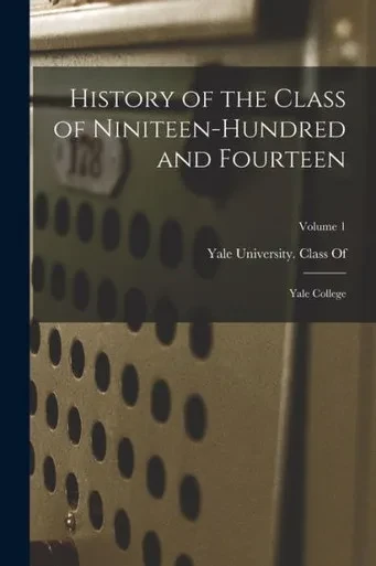 History Of The Class Of Niniteen-Hundred And Fourteen: Yale College; Volume 1