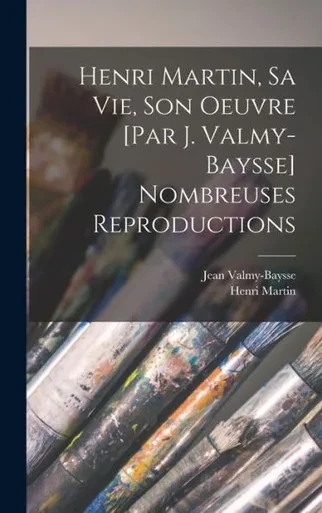 Henri Martin, Sa Vie, Son Oeuvre [Par J. Valmy-Baysse] Nombreuses Reproductions (French Edition)