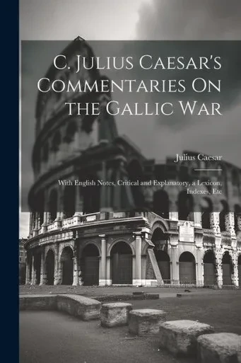 C. Julius Caesar's Commentaries On The Gallic War: With English Notes, Critical And Explanatory, A Lexicon, Indexes, Etc (Latin Edition)