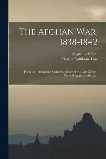 The Afghan War, 1838-1842: From The Journal And Correspondence Of The Late Major - General Augustus Abbott -