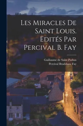 Les Miracles De Saint Louis. Edités Par Percival B. Fay (French Edition)