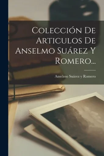 Colección De Articulos De Anselmo Suárez Y Romero... (Spanish Edition)