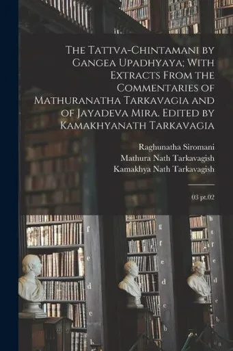 The Tattva-Chintamani By Gangea Upadhyaya; With Extracts From The Commentaries Of Mathuranatha Tarkavagia And Of Jayadeva Mira. Edited By Kamakhyanath Tarkavagia: 03 Pt.02