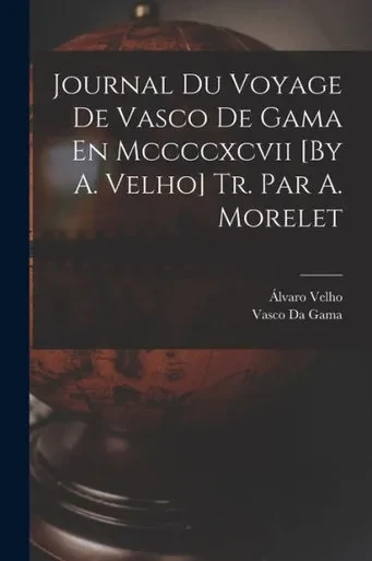 Journal Du Voyage De Vasco De Gama En Mccccxcvii [By A. Velho] Tr. Par A. Morelet (Portuguese Edition)
