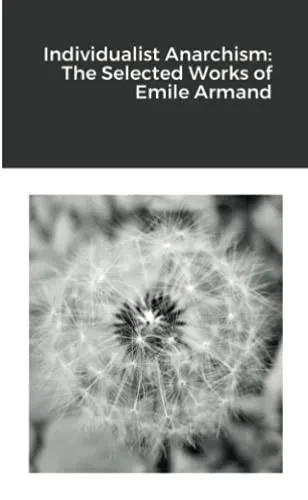 Individualist Anarchism: The Selected Works Of Emile Armand