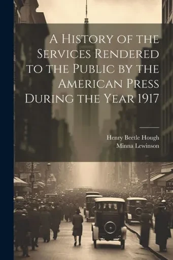 A History Of The Services Rendered To The Public By The American Press During The Year 1917