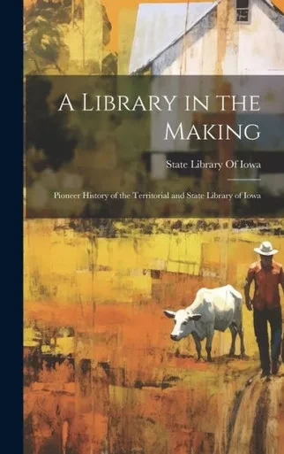 A Library In The Making; Pioneer History Of The Territorial And State Library Of Iowa