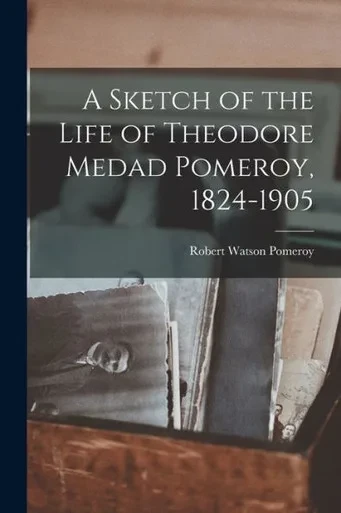 A Sketch Of The Life Of Theodore Medad Pomeroy, 1824-1905