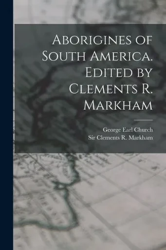 Aborigines Of South America. Edited By Clements R. Markham