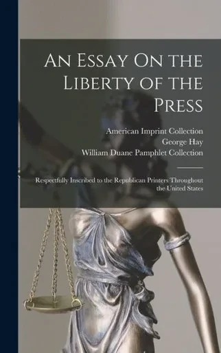 An Essay On The Liberty Of The Press: Respectfully Inscribed To The Republican Printers Throughout The United States
