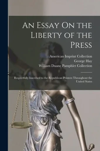An Essay On The Liberty Of The Press: Respectfully Inscribed To The Republican Printers Throughout The United States