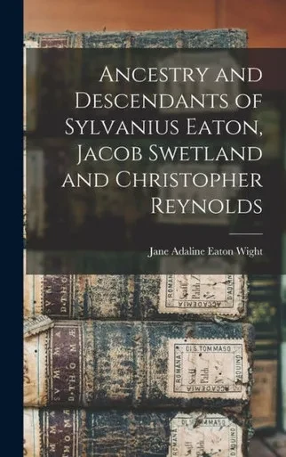 Ancestry And Descendants Of Sylvanius Eaton, Jacob Swetland And Christopher Reynolds
