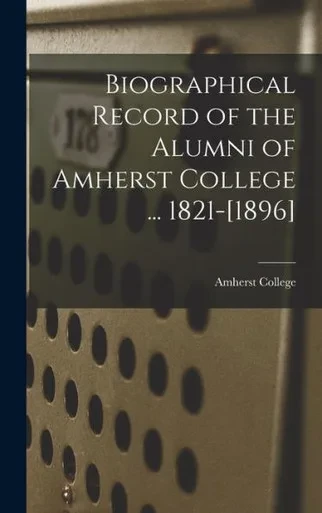 Biographical Record Of The Alumni Of Amherst College ... 1821-[1896]