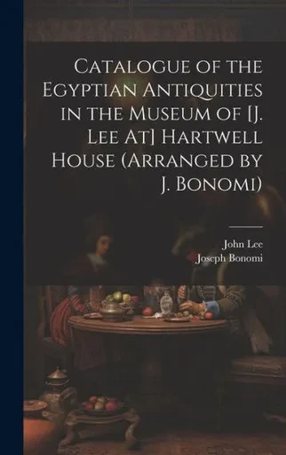 Catalogue Of The Egyptian Antiquities In The Museum Of [J. Lee At] Hartwell House (Arranged By J. Bonomi)