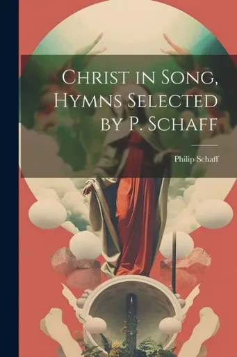 Christ In Song, Hymns Selected By P. Schaff