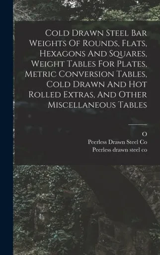 Cold Drawn Steel Bar Weights Of Rounds, Flats, Hexagons And Squares, Weight Tables For Plates, Metric Conversion Tables, Cold Drawn And Hot Rolled Extras, And Other Miscellaneous Tables
