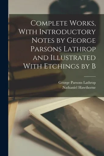 Complete Works, With Introductory Notes By George Parsons Lathrop And Illustrated With Etchings By B