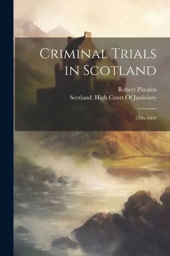 Criminal Trials In Scotland: 1596-1609