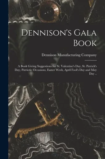 Dennison's Gala Book; A Book Giving Suggestions For St. Valentine's Day, St. Patrick's Day, Patriotic Occasions, Easter Week, April Fool's Day And May Day ..