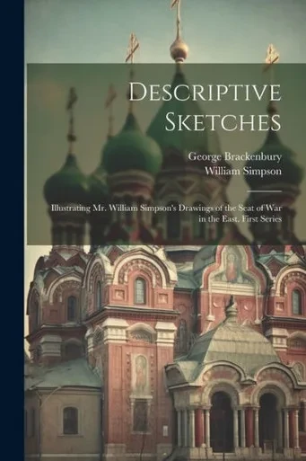 Descriptive Sketches: Illustrating Mr. William Simpson's Drawings Of The Seat Of War In The East. First Series