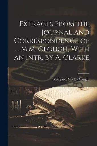 Extracts From The Journal And Correspondence Of ... M.M. Clough, With An Intr. By A. Clarke