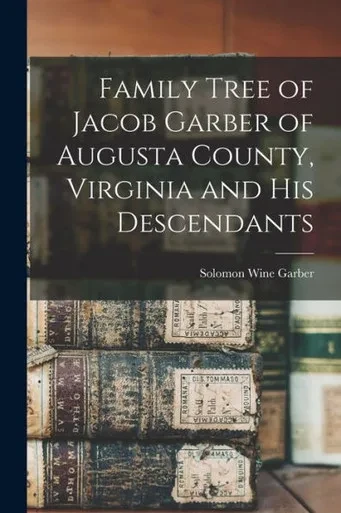 Family Tree Of Jacob Garber Of Augusta County, Virginia And His Descendants
