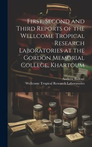 First, Second And Third Reports Of The Wellcome Tropical Research Laboratories At The Gordon Memorial College, Khartoum