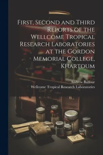First, Second And Third Reports Of The Wellcome Tropical Research Laboratories At The Gordon Memorial College, Khartoum