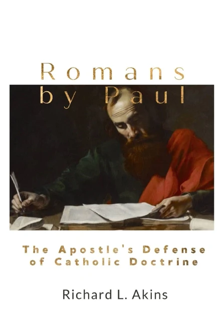 Romans By Paul: The Apostle’S Defense Of Catholic Doctrine