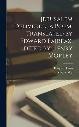 Jerusalem Delivered, A Poem. Translated By Edward Fairfax. Edited By Henry Morley
