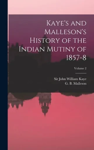 Kaye's And Malleson's History Of The Indian Mutiny Of 1857-8; Volume 2