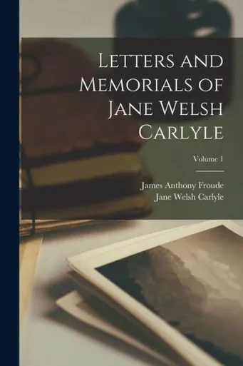Letters And Memorials Of Jane Welsh Carlyle; Volume 1