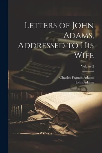 Letters Of John Adams, Addressed To His Wife; Volume 2