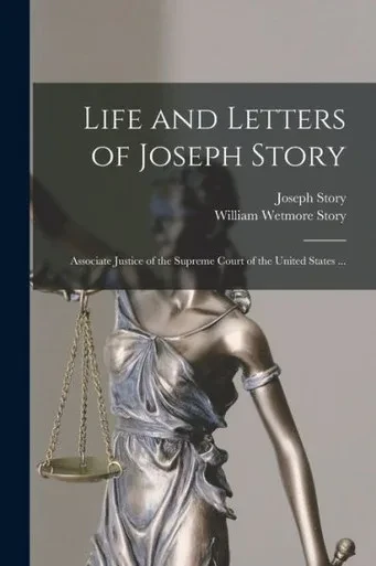 Life And Letters Of Joseph Story: Associate Justice Of The Supreme Court Of The United States ...