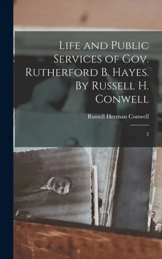 Life And Public Services Of Gov. Rutherford B. Hayes. By Russell H. Conwell: 2