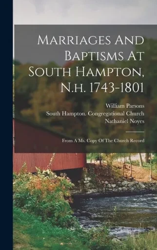 Marriages And Baptisms At South Hampton, N.H. 1743-1801: From A Ms. Copy Of The Church Record