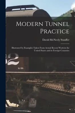Modern Tunnel Practice: Illustrated By Examples Taken From Actual Recent Work In The United States And In Foreign Countries