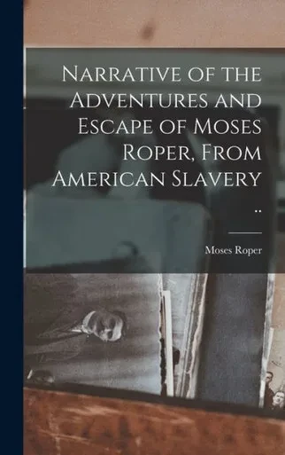 Narrative Of The Adventures And Escape Of Moses Roper, From American Slavery ..