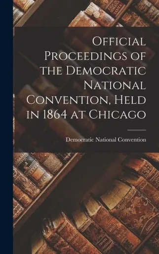 Official Proceedings Of The Democratic National Convention, Held In 1864 At Chicago