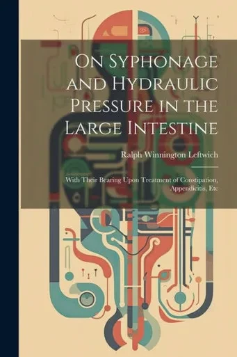 On Syphonage And Hydraulic Pressure In The Large Intestine: With Their Bearing Upon Treatment Of Constipation, Appendicitis, Etc
