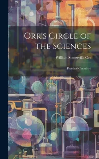 Orr's Circle Of The Sciences: Practical Chemistry