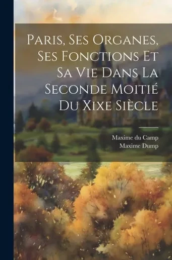 Paris, Ses Organes, Ses Fonctions Et Sa Vie Dans La Seconde Moitié Du Xixe Siècle (French Edition)