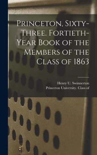 Princeton, Sixty-Three. Fortieth-Year Book Of The Members Of The Class Of 1863