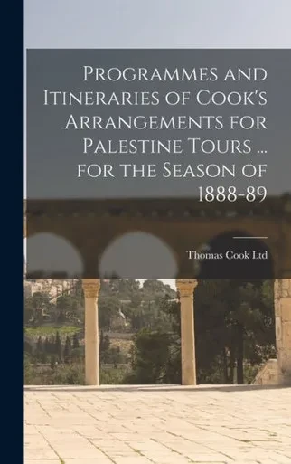 Programmes And Itineraries Of Cook's Arrangements For Palestine Tours ... For The Season Of 1888-89